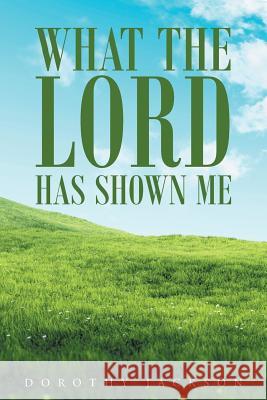 What The Lord Has Shown Me Jackson, Dorothy 9781635750782 Christian Faith Publishing, Inc. - książka