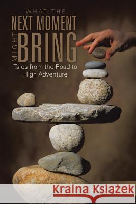 What the Next Moment Might Bring: Tales from the Road to High Adventure Howe, Jeff L. 9781466995765 Trafford Publishing - książka