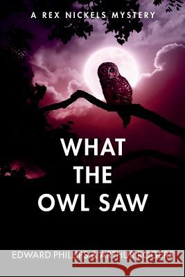 What the Owl Saw: A Rex Nickels Mystery Edward Phillips Arthur Rogers 9781497352926 Createspace - książka