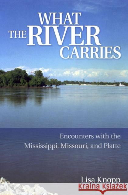 What the River Carries: Encounters with the Mississippi, Missouri, and Platte Knopp, Lisa 9780826219749 University of Missouri Press - książka