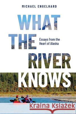 What the River Knows: Essays from the Heart of Alaska Michael Engelhard 9780888397782 Hancock House - książka