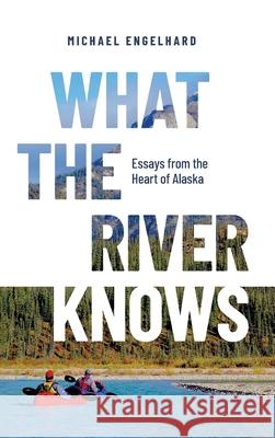 What the River Knows: Essays from the Heart of Alaska Michael Engelhard 9780888398000 Hancock House Publishers - książka