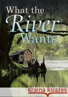 What the River Wants Arthur Byrd 9781532008252 iUniverse - książka