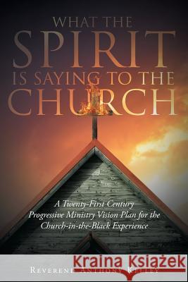 What the Spirit Is Saying to the Church Reverend Anthony Kelley 9781640287990 Christian Faith Publishing, Inc. - książka