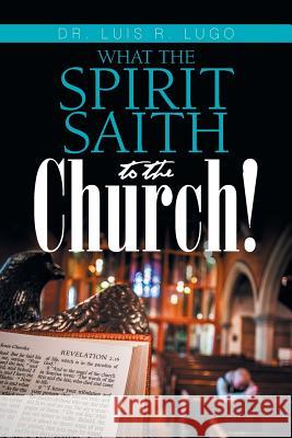 What the Spirit Saith to the Church! Dr Luis R. Lugo 9781984526755 Xlibris Us - książka
