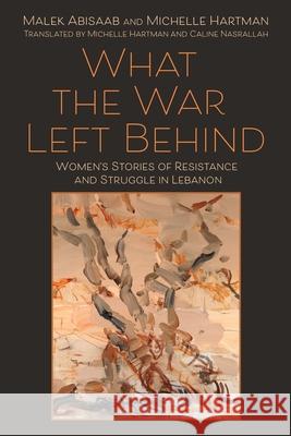 What the War Left Behind: Women's Stories of Resistance and Struggle in Lebanon Malek Abisaab Michelle Hartman Michelle Hartman 9780815638377 Syracuse University Press - książka