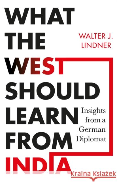 What the West Should Learn from India: Insights from a German Diplomat , Walter J. Lindner 9789353454609 Juggernaut Publication - książka
