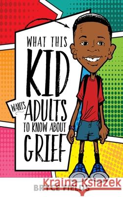 What This Kid Wants Adults To Know About Grief Bryce Fields Bradley Vinson 9780989497640 VC Publishing - książka