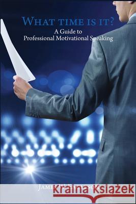 What Time Is It?: A Guide to Professional Motivational Speaking James W. Eagleson 9781508666097 Createspace Independent Publishing Platform - książka