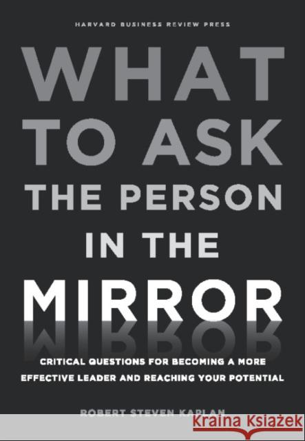 What to Ask the Person in the Mirror: Critical Questions for Becoming a More Effective Leader and Reaching Your Potential Kaplan, Robert S. 9781422170014 Harvard Business School Press - książka