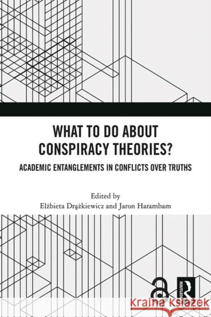 What to Do about Conspiracy Theories?: Academic Entanglements in Conflicts Over Truths Elżbieta Drążk Grodzicka Jaron Harambam 9781032647449 Routledge - książka