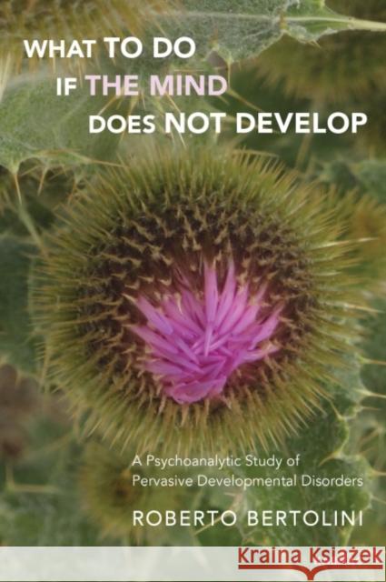 What to Do If the Mind Does Not Develop: A Psychoanalytic Study of Pervasive Developmental Disorders Bertolini, Roberto 9781782204039 Karnac Books - książka