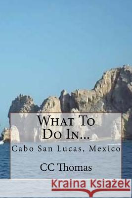 What To Do In...: Cabo San Lucas, Baja California Sur, Mexico Thomas, CC 9781502838094 Createspace - książka