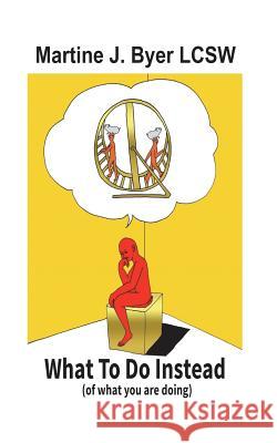 WHAT TO DO INSTEAD ( of what you are doing) Byer Lcsw, Martine J. 9781981920099 Createspace Independent Publishing Platform - książka