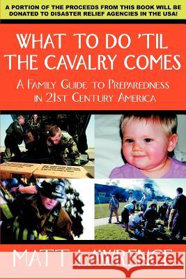 What to Do 'til the Cavalry Comes: A Family Guide To Preparedness in 21st Century America Lawrence, Matt 9780595391196 iUniverse - książka