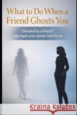 What to Do When a Friend Ghosts You: Ghosted by a Friend? Take back your power and thrive. Miller, Michael 9798249587536 Independently Published - książka