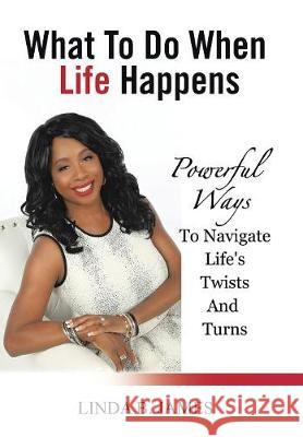 What To Do When Life Happens: Powerful Ways To Navigate Life's Twists And Turns Linda B James 9781524543662 Xlibris - książka