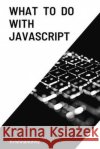 What To Do With JavaScript H, Krishnanunny 9798705456956 Independently Published