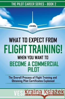 What to Expect from Flight Training! When You Want to Become a Commercial Pilot: The Overall Process of Flight Training and Obtaining Pilot Certificates Explained Vesa Turpeinen 9789526923833 VESA Turpeinen - książka