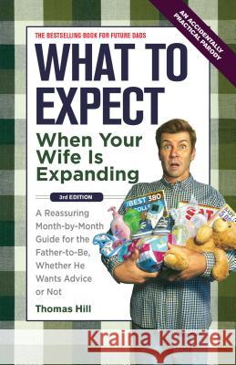 What to Expect When Your Wife Is Expanding: A Reassuring Month-By-Month Guide for the Father-To-Be, Whether He Wants Advice or Not Thomas Hill 9781449418465 Andrews McMeel Publishing - książka