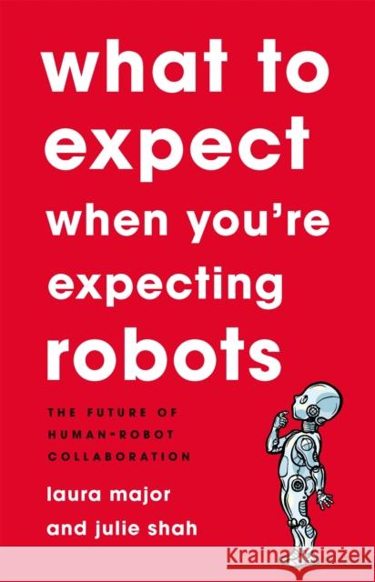 What To Expect When You're Expecting Robots: The Future of Human-Robot Collaboration Laura Major 9781541699113 Basic Books - książka