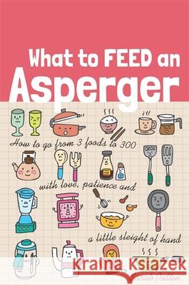 What to Feed an Asperger: How to Go from 3 Foods to 300 with Love, Patience and a Little Sleight of Hand Sarah Patten 9781849057684 Jessica Kingsley Publishers - książka