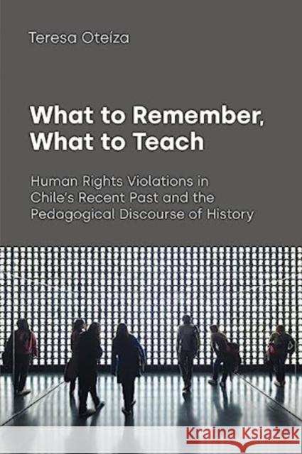 What to Remember, What to Teach: Human Rights Violations in Chile's Recent Past and the Pedagogical Discourse of History Teresa Oteiza 9781800504110 Equinox Publishing Ltd - książka