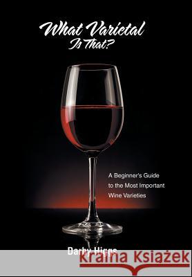 What Varietal Is That?: A Beginner's Guide to the Most Important Wine Varieties Darby Higgs 9781796002041 Xlibris Au - książka