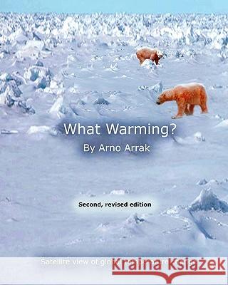 What Warming?: Satellite View of Global Temperature Change Arno Arrak 9781453864722 Createspace - książka