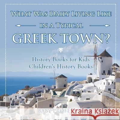 What Was Daily Living Like in a Typical Greek Town? History Books for Kids Children's History Books Baby Professor 9781541938977 Baby Professor - książka
