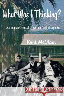 What Was I Thinking?: Learning an Ocean of Grace in a Pond of Legalism Kent McClain 9781938367373 Tmoments - książka