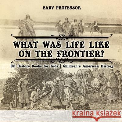 What Was Life Like on the Frontier? US History Books for Kids Children's American History Baby Professor 9781541914964 Baby Professor - książka