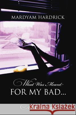 What Was Meant for My Bad...: Made Me Better Mardyam Hardrick 9781478750710 Outskirts Press - książka