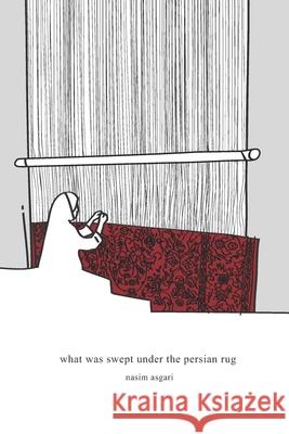 what was swept under the persian rug Nasim Asgari, Nasim Asgari, Naeim Asgary, Jamila Allidina 9781999468118 Nasim Asgari - książka