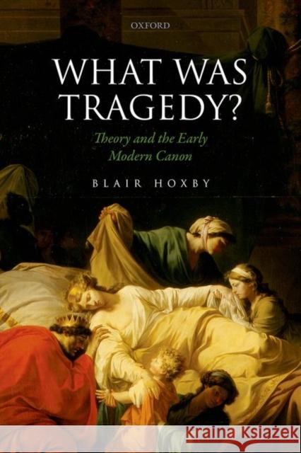 What Was Tragedy?: Theory and the Early Modern Canon Blair Hoxby 9780198749165 Oxford University Press, USA - książka