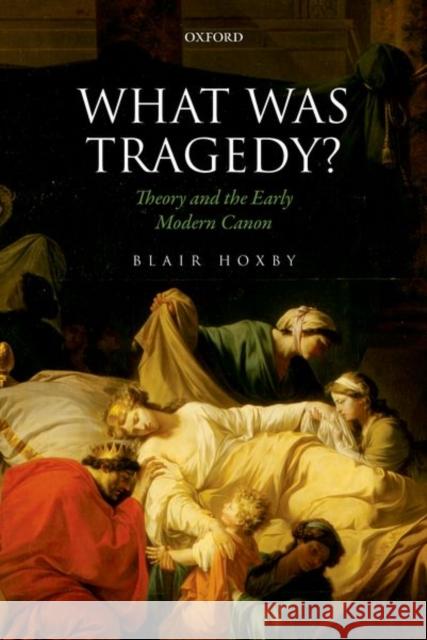 What Was Tragedy?: Theory and the Early Modern Canon Blair Hoxby 9780198810599 Oxford University Press, USA - książka