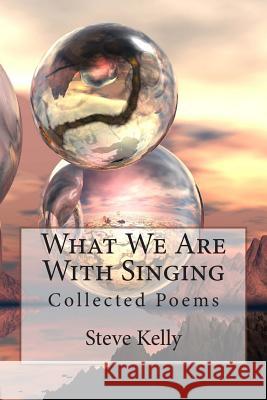 What We Are With Singing: Collected Poems Kelly, Steve 9781494204594 Createspace - książka