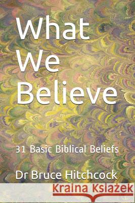 What We Believe: 31 Basic Biblical Beliefs Bruce Hitchcock 9781793935083 Independently Published - książka