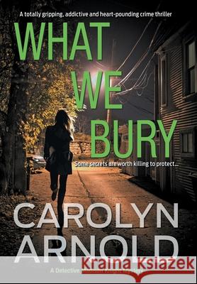 What We Bury: A totally gripping, addictive and heart-pounding crime thriller Arnold, Carolyn 9781989706435 Hibbert & Stiles Publishing Inc - książka