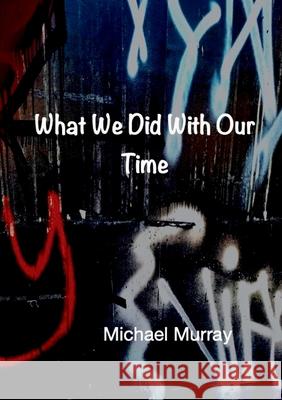 What We Did With Our Time Michael Murray 9781326080112 Lulu.com - książka