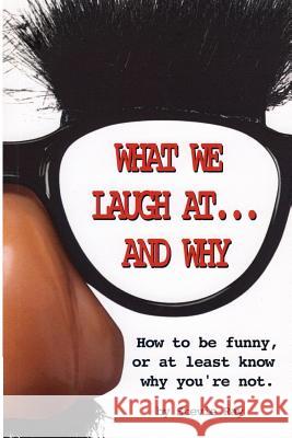 What We Laugh At...and Why: How to be funny, or at least know why you're not Ray, Stevie 9781986920711 Createspace Independent Publishing Platform - książka