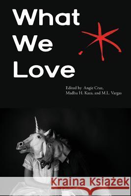 What We Love: An Aster(ix) Anthology, Fall 2016 Angie Cruz Madhu H. Kaza M. L. Vargas 9781942547044 Blue Sketch Press - książka