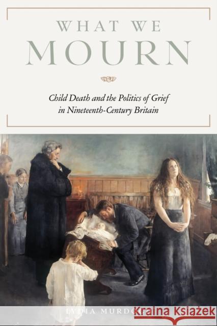 What We Mourn: Child Death and the Politics of Grief in Nineteenth-Century Britain Lydia Murdoch 9780813953823 University of Virginia Press - książka