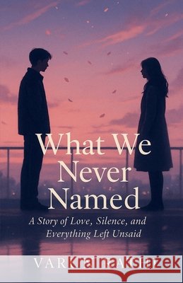 What We Never Named: A Story of Love, Silence, and Everything Left Unsaid Varun Rathi 9798901124741 Notion Press - książka