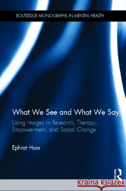 What We See and What We Say: Using Images in Research, Therapy, Empowerment, and Social Change Huss, Ephrat 9780415510356 Routledge - książka