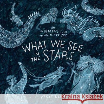 What We See in the Stars: An Illustrated Tour of the Night Sky Kelsey Oseid 9780399579530 Ten Speed Press - książka