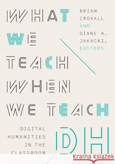 What We Teach When We Teach DH: Digital Humanities in the Classroom Brian Croxall Diane K. Jakacki 9781517915315 University of Minnesota Press - książka