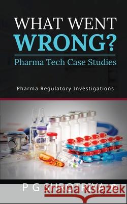 What Went Wrong? Pharma Tech Case Studies: Pharma Regulatory Investigations P G Shrotriya 9781648506581 Notion Press - książka