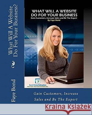 What Will A Website Do For Your Business: Gain Customers, Increase Sales and Be The Expert Bond, Faye A. 9781461100171 Createspace - książka