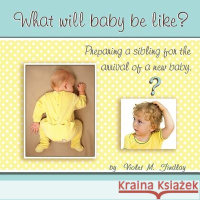 What Will Baby Be Like?: Preparing a sibling for the arrival of a new baby. Findlay, Violet M. 9781482320060 Createspace - książka